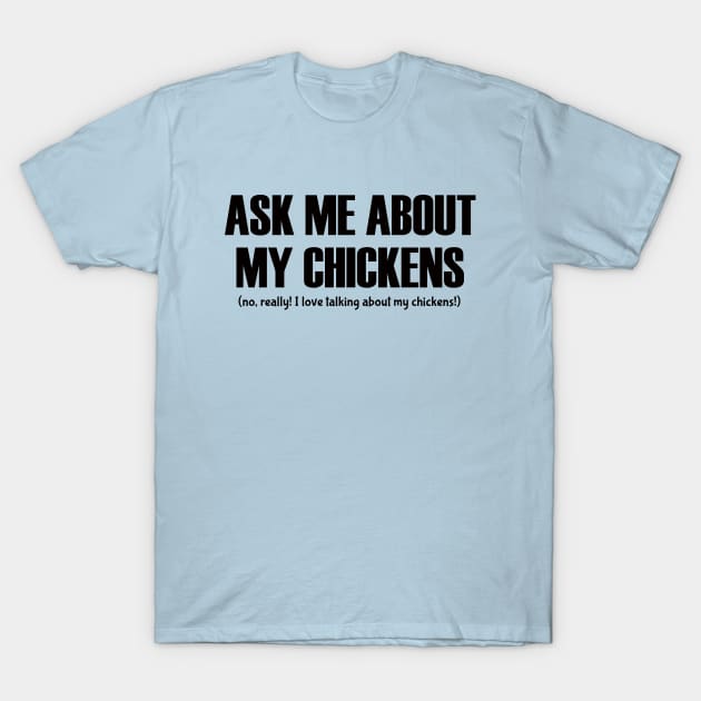 Ask Me About My Chickens T-Shirt by BaaNeigh